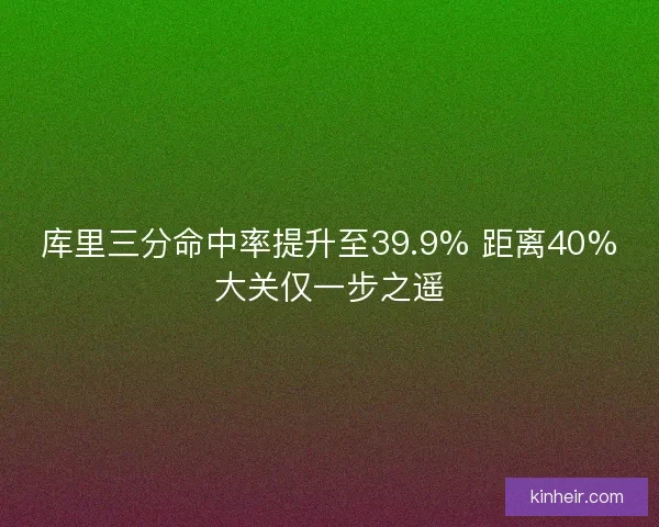 库里三分命中率提升至39.9% 距离40%大关仅一步之遥