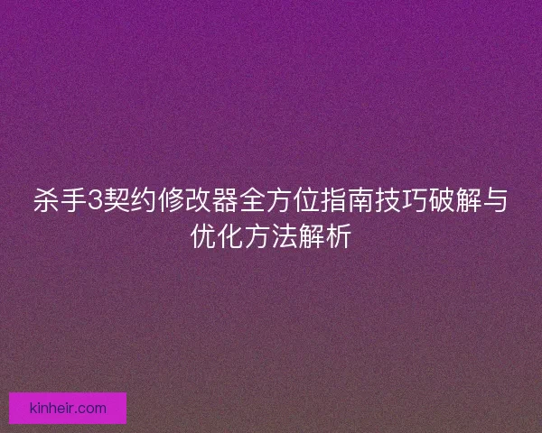 杀手3契约修改器全方位指南技巧破解与优化方法解析