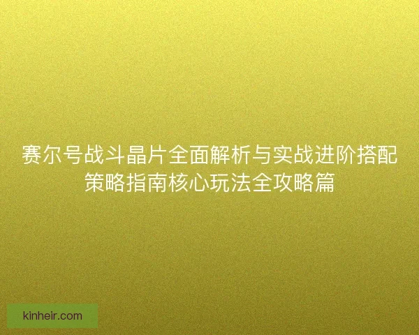 赛尔号战斗晶片全面解析与实战进阶搭配策略指南核心玩法全攻略篇